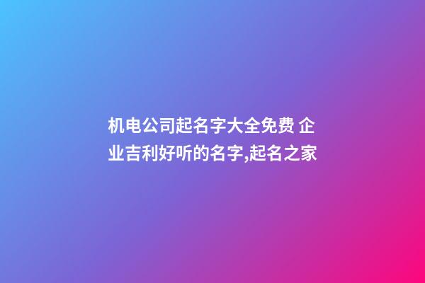 机电公司起名字大全免费 企业吉利好听的名字,起名之家-第1张-公司起名-玄机派